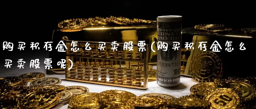 购买积存金怎么买卖股票(购买积存金怎么买卖股票呢)_https://www.zzcnk.com_股票_第1张