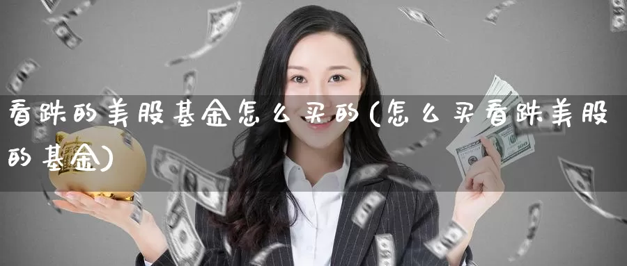 看跌的美股基金怎么买的(怎么买看跌美股的基金)_https://www.zzcnk.com_基金_第1张