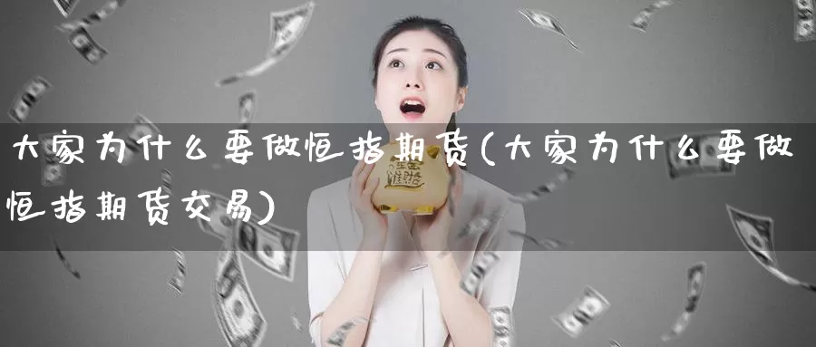 大家为什么要做恒指期货(大家为什么要做恒指期货交易)_纳指期货_第1张_国际期货直播室 大家为什么要做恒指期货(大家为什么要做恒指期货交易)_https://www.zzcnk.com_纳指期货_第1张