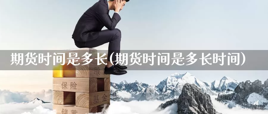 期货时间是多长(期货时间是多长时间)_https://www.zzcnk.com_纳指期货_第1张