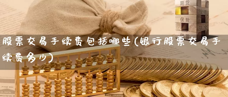 股票交易手续费包括哪些(银行股票交易手续费多少)_https://www.zzcnk.com_股指期货_第1张