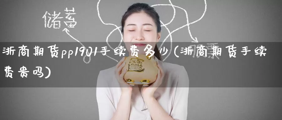 浙商期货pp1901手续费多少(浙商期货手续费贵吗)_https://www.zzcnk.com_纳指期货_第1张