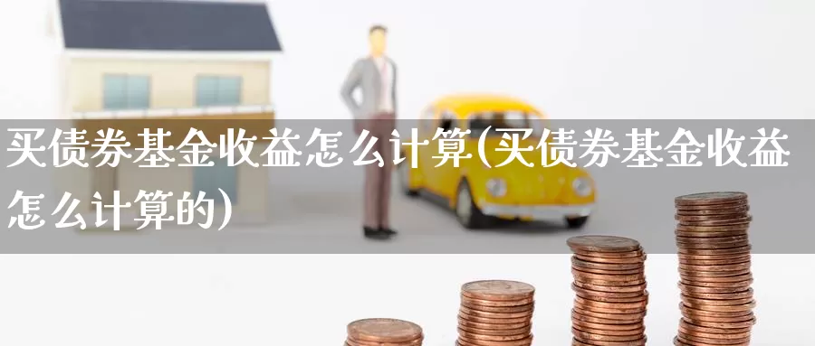 买债券基金收益怎么计算(买债券基金收益怎么计算的)_https://www.zzcnk.com_基金_第1张