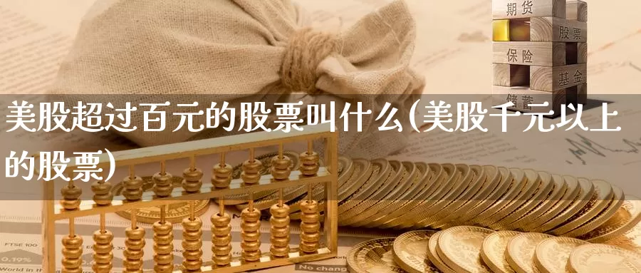美股超过百元的股票叫什么(美股千元以上的股票)_https://www.zzcnk.com_理财_第1张