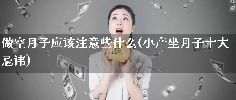 做空月子应该注意些什么(小产坐月子十大忌讳)_https://www.zzcnk.com_内盘期货_第1张