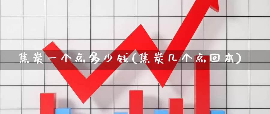 焦炭一个点多少钱(焦炭几个点回本)_https://www.zzcnk.com_期货百科_第1张