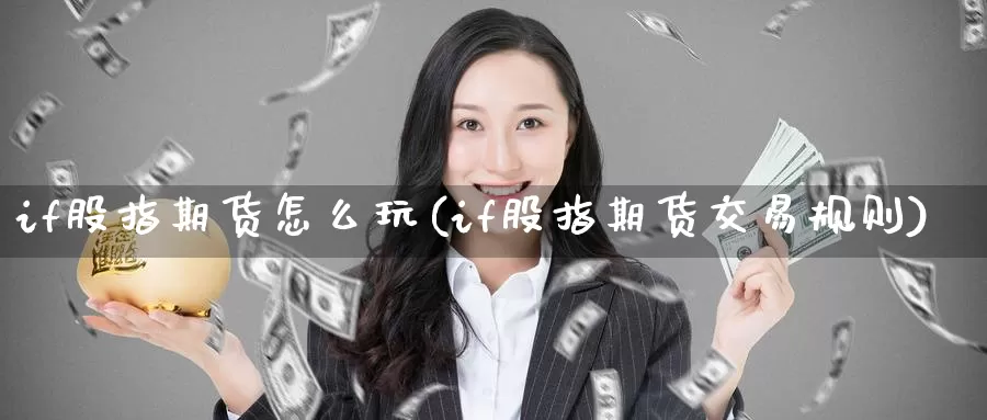 if股指期货怎么玩(if股指期货交易规则)_原油期货_第1张_国际期货直播室 if股指期货怎么玩(if股指期货交易规则)_https://www.zzcnk.com_原油期货_第1张