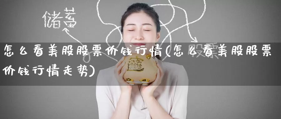 怎么看美股股票价钱行情(怎么看美股股票价钱行情走势)_https://www.zzcnk.com_理财_第1张