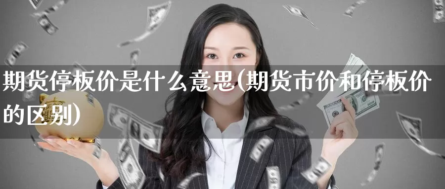 期货停板价是什么意思(期货市价和停板价的区别)_https://www.zzcnk.com_期货_第1张
