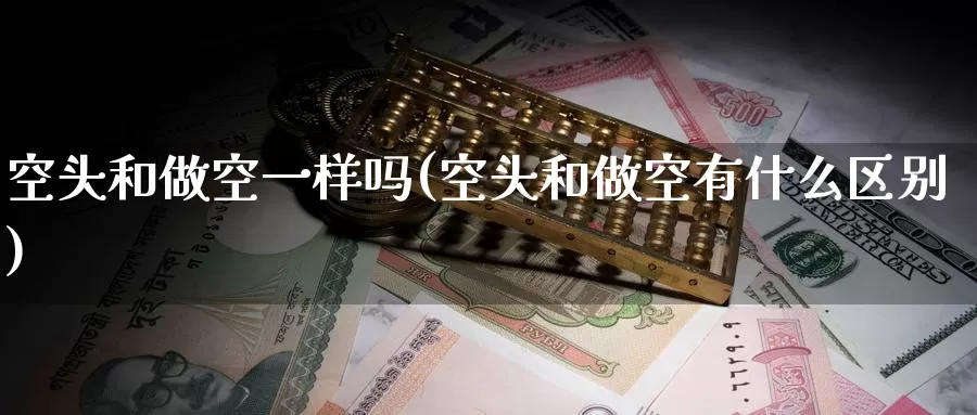 空头和做空一样吗(空头和做空有什么区别)_https://www.zzcnk.com_股指期货_第1张