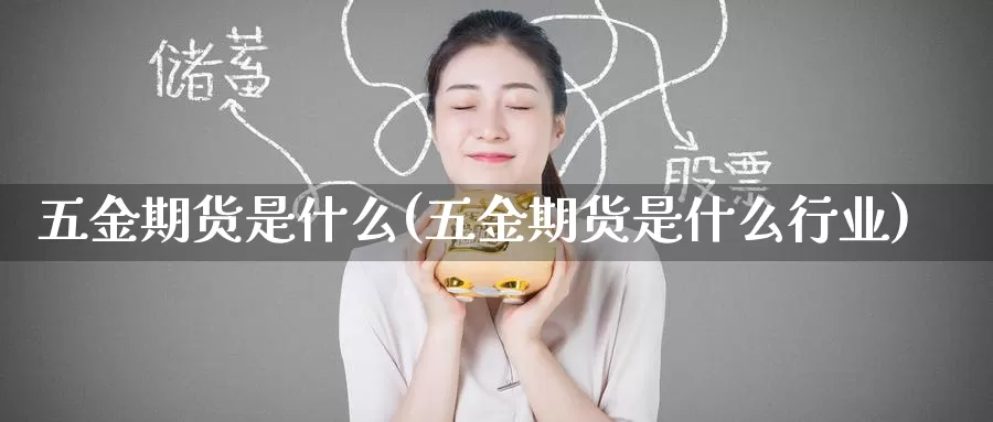 五金期货是什么(五金期货是什么行业)_https://www.zzcnk.com_期货_第1张