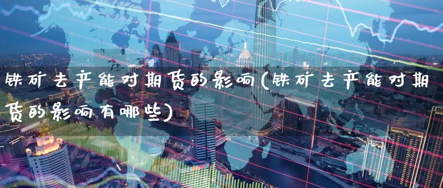 铁矿去产能对期货的影响(铁矿去产能对期货的影响有哪些)_https://www.zzcnk.com_恒生指数_第1张