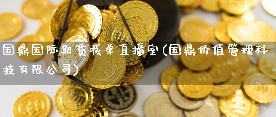 国鼎国际期货喊单直播室(国鼎价值管理科技有限公司)_https://www.zzcnk.com_股票_第1张