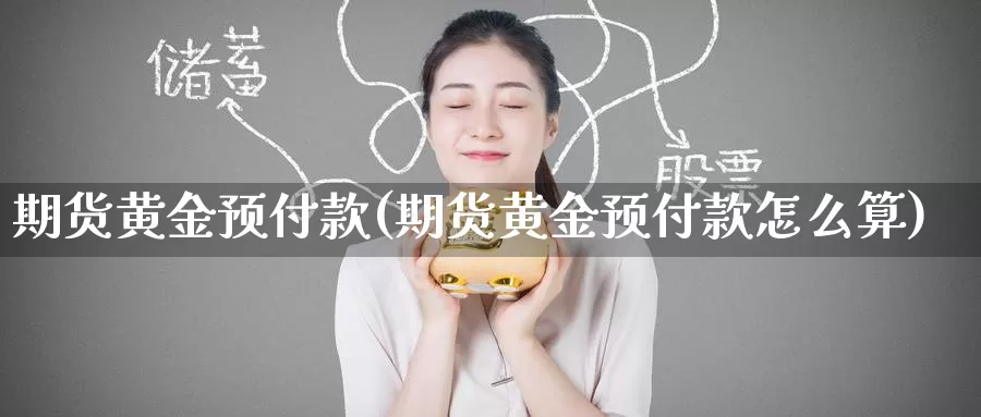 期货黄金预付款(期货黄金预付款怎么算)_https://www.zzcnk.com_恒生指数_第1张
