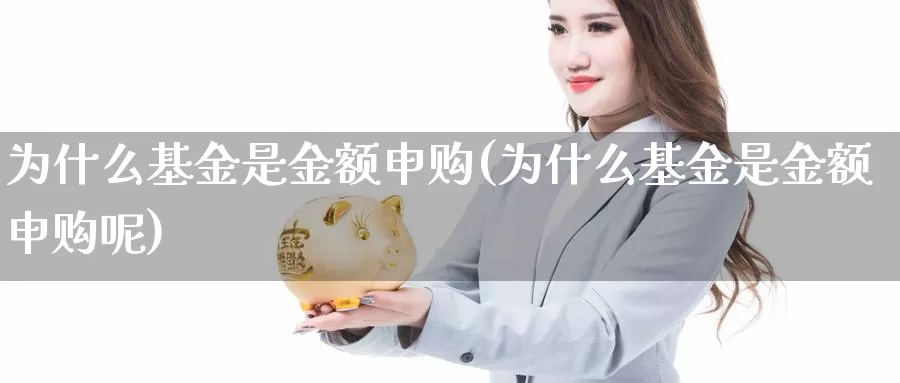 为什么基金是金额申购(为什么基金是金额申购呢)_https://www.zzcnk.com_基金_第1张