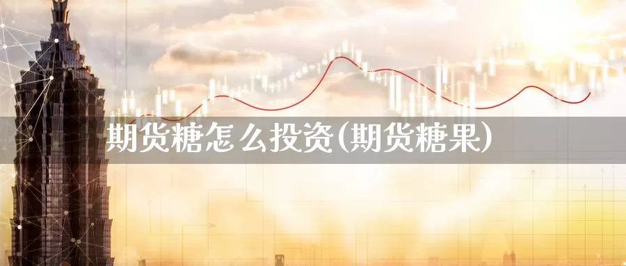 期货糖怎么投资(期货糖果)_https://www.zzcnk.com_纳指期货_第1张