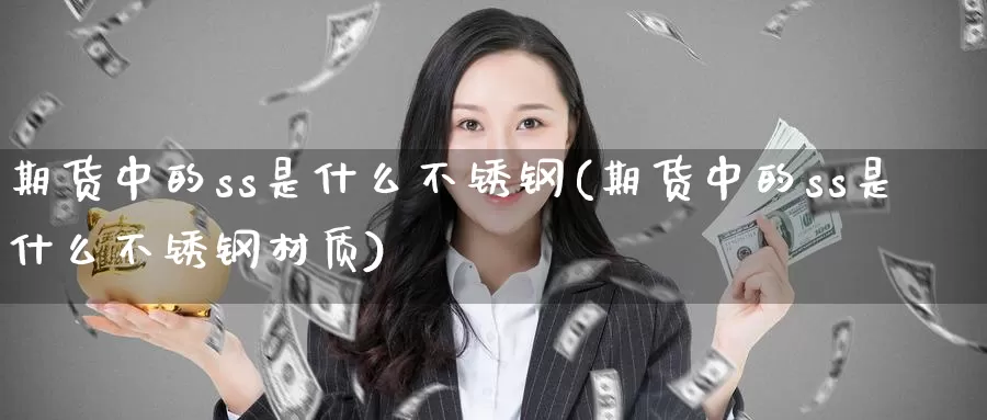期货中的ss是什么不锈钢(期货中的ss是什么不锈钢材质)_期货直播_第1张_国际期货直播室 期货中的ss是什么不锈钢(期货中的ss是什么不锈钢材质)_https://www.zzcnk.com_期货直播_第1张