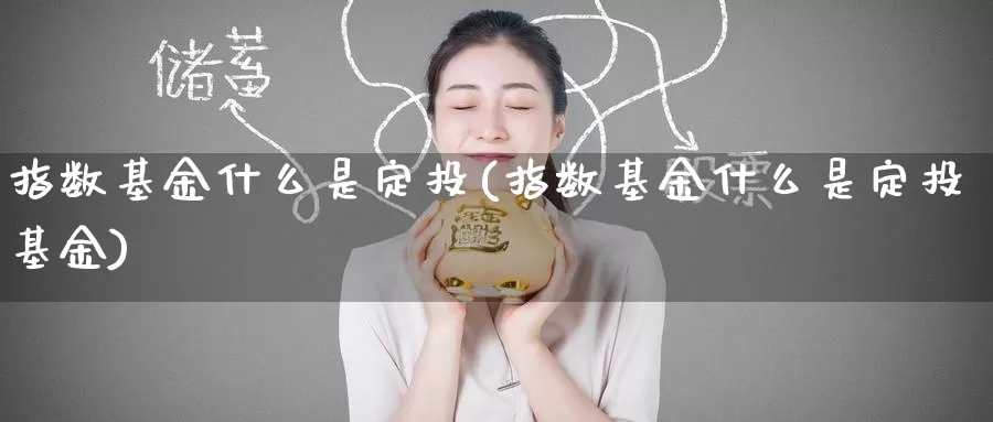 指数基金什么是定投(指数基金什么是定投基金)_https://www.zzcnk.com_基金_第1张