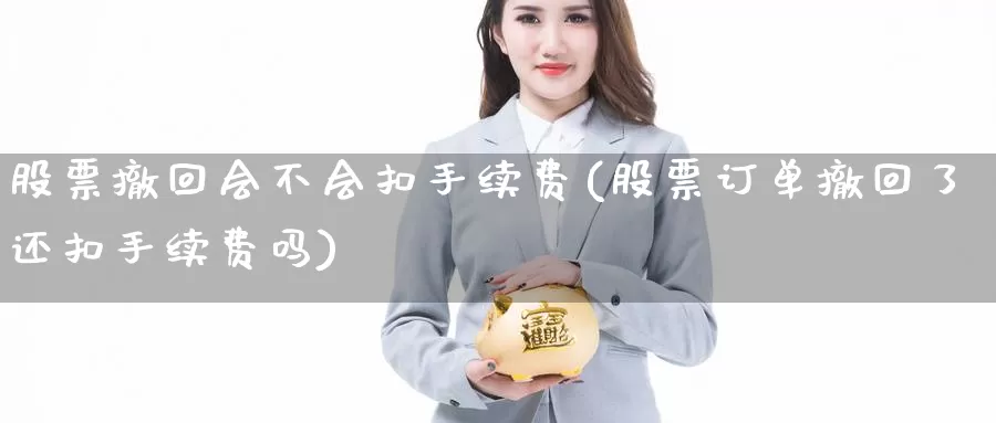 股票撤回会不会扣手续费(股票订单撤回了还扣手续费吗)_https://www.zzcnk.com_原油期货_第1张