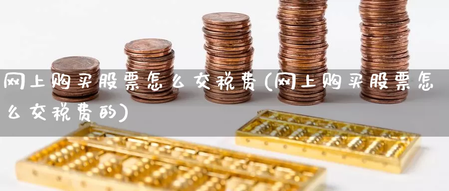 网上购买股票怎么交税费(网上购买股票怎么交税费的)_https://www.zzcnk.com_股票_第1张