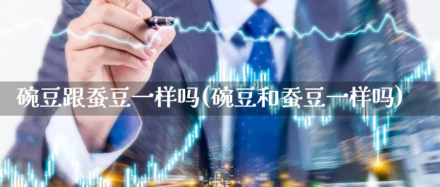 碗豆跟蚕豆一样吗(碗豆和蚕豆一样吗)_https://www.zzcnk.com_股指期货_第1张