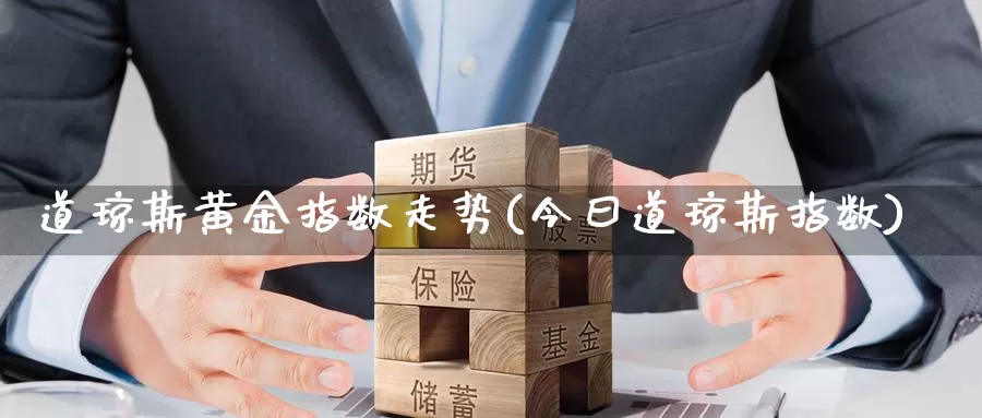 道琼斯黄金指数走势(今曰道琼斯指数)_https://www.zzcnk.com_财经_第1张