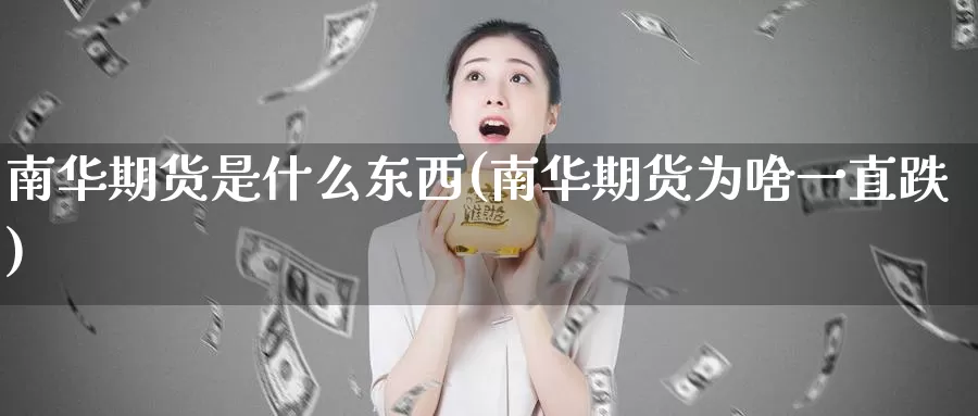 南华期货是什么东西(南华期货为啥一直跌)_https://www.zzcnk.com_期货_第1张