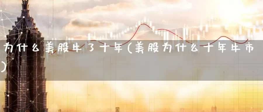 为什么美股牛了十年(美股为什么十年牛市)_https://www.zzcnk.com_财经_第1张