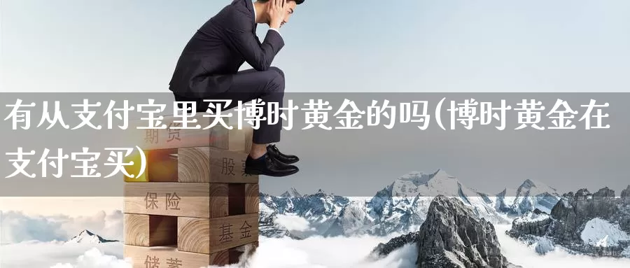 有从支付宝里买博时黄金的吗(博时黄金在支付宝买)_https://www.zzcnk.com_理财_第1张