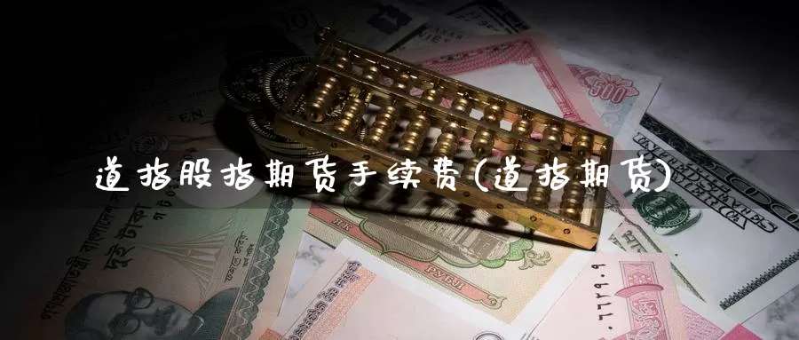 道指股指期货手续费(道指期货)_https://www.zzcnk.com_币圈资讯_第1张
