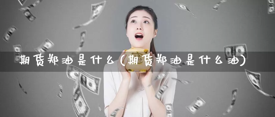 期货郑油是什么(期货郑油是什么油)_https://www.zzcnk.com_期货_第1张