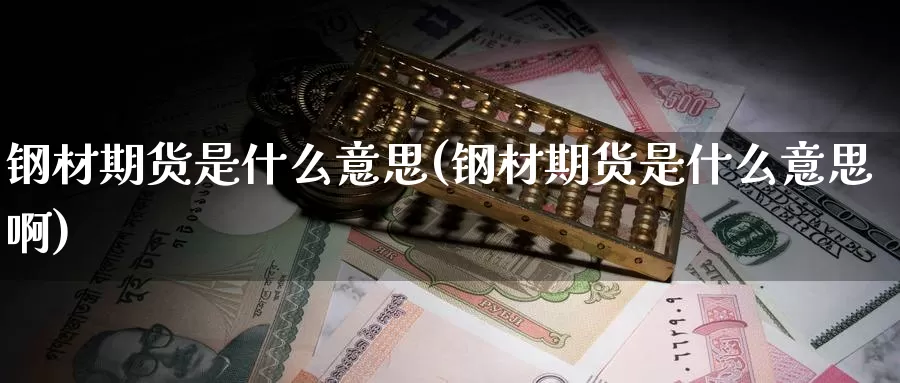 钢材期货是什么意思(钢材期货是什么意思啊)_https://www.zzcnk.com_期货_第1张