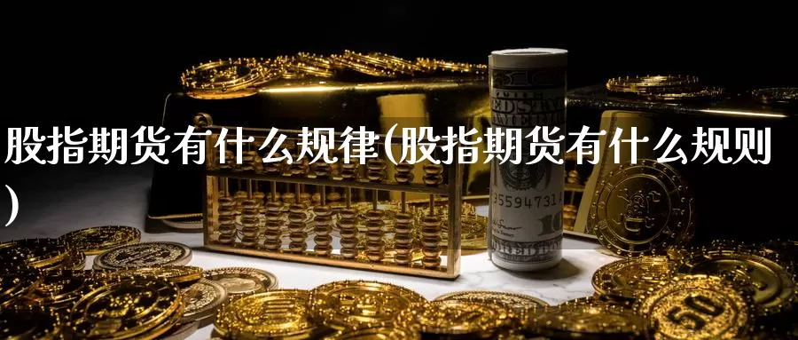 股指期货有什么规律(股指期货有什么规则)_https://www.zzcnk.com_股指期货_第1张