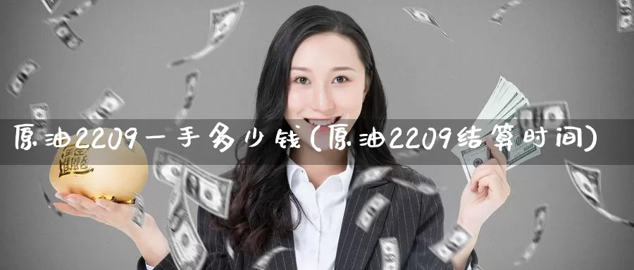 原油2209一手多少钱(原油2209结算时间)_https://www.zzcnk.com_股指期货_第1张