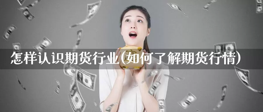 怎样认识期货行业(如何了解期货行情)_https://www.zzcnk.com_股指期货_第1张