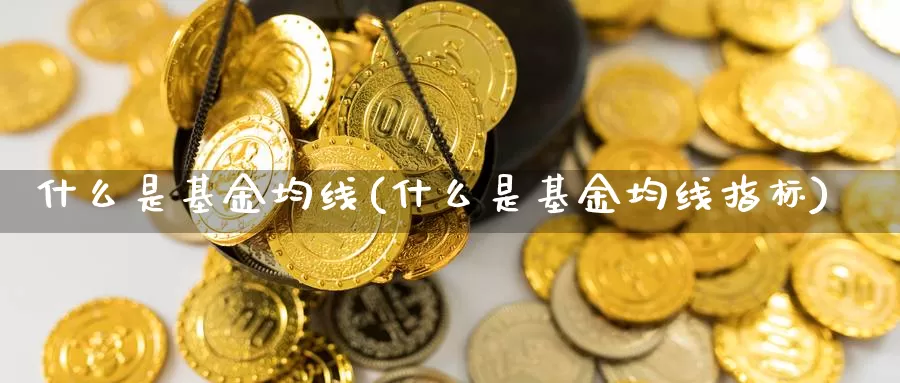 什么是基金均线(什么是基金均线指标)_https://www.zzcnk.com_基金_第1张