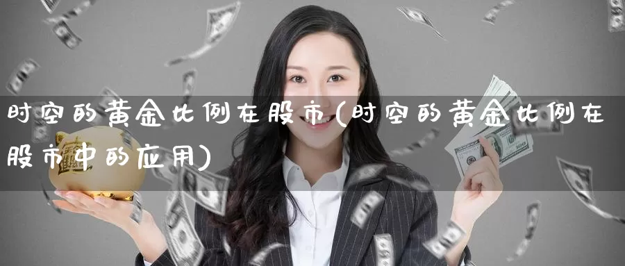 时空的黄金比例在股市(时空的黄金比例在股市中的应用)_https://www.zzcnk.com_理财_第1张