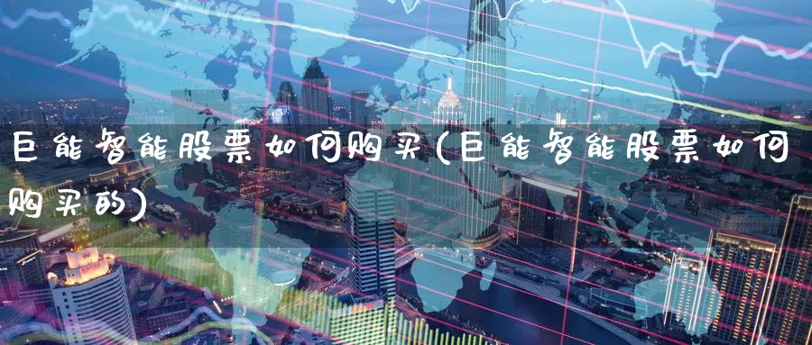 巨能智能股票如何购买(巨能智能股票如何购买的)_https://www.zzcnk.com_股票_第1张