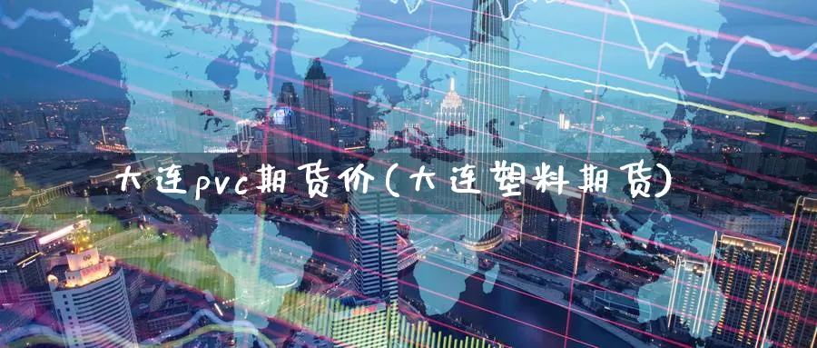 大连pvc期货价(大连塑料期货)_https://www.zzcnk.com_原油期货_第1张