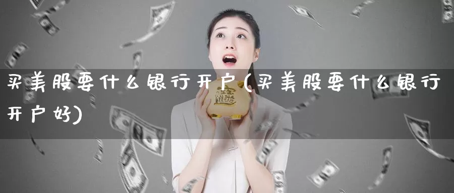 买美股要什么银行开户(买美股要什么银行开户好)_https://www.zzcnk.com_财经_第1张