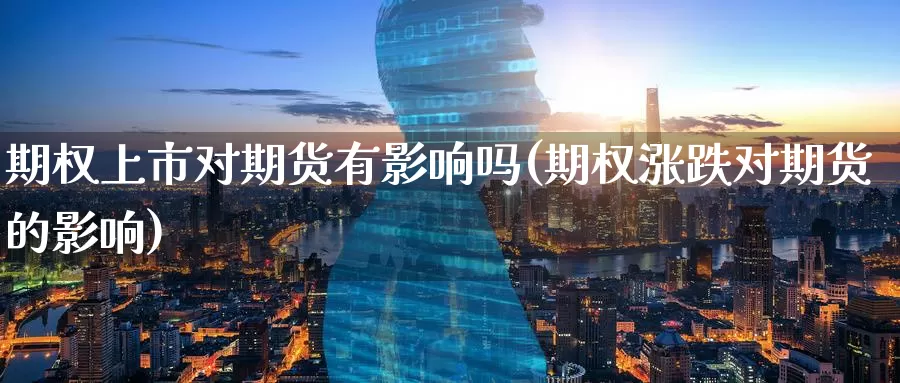 期权上市对期货有影响吗(期权涨跌对期货的影响)_https://www.zzcnk.com_恒生指数_第1张