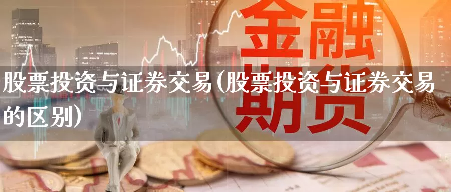 股票投资与证券交易(股票投资与证券交易的区别)_https://www.zzcnk.com_股票_第1张