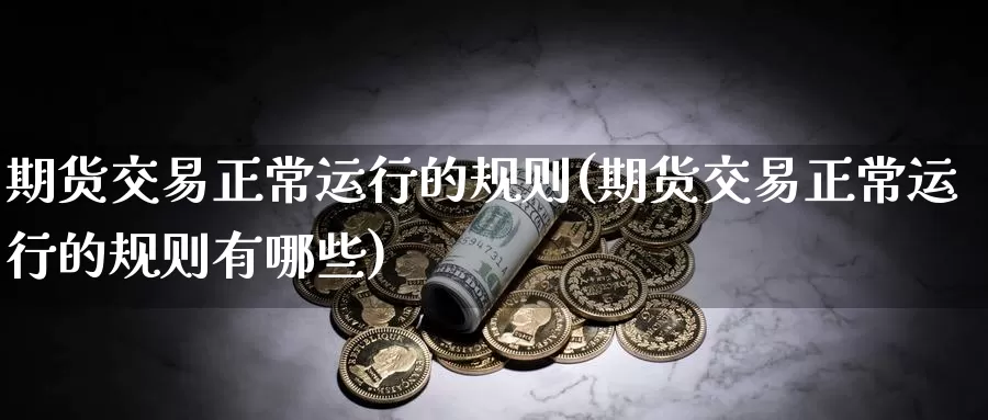 期货交易正常运行的规则(期货交易正常运行的规则有哪些)_https://www.zzcnk.com_原油期货_第1张