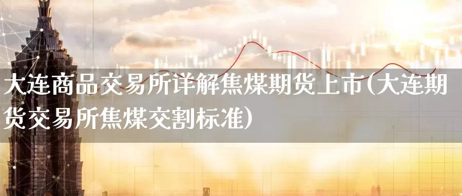 大连商品交易所详解焦煤期货上市(大连期货交易所焦煤交割标准)_https://www.zzcnk.com_期货百科_第1张