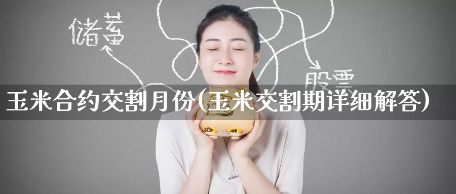 玉米合约交割月份(玉米交割期详细解答)_https://www.zzcnk.com_股指期货_第1张