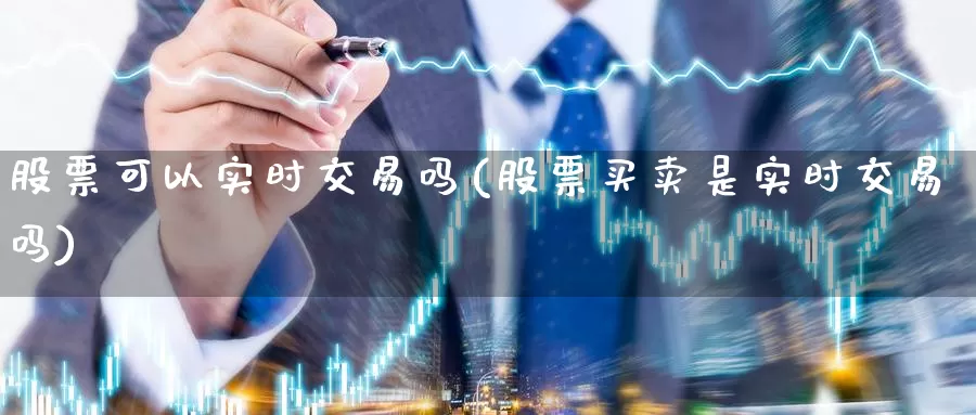 股票可以实时交易吗(股票买卖是实时交易吗)_https://www.zzcnk.com_恒生指数_第1张