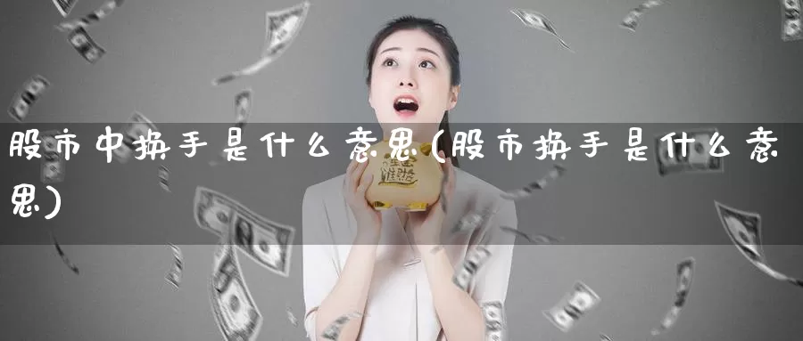 股市中换手是什么意思(股市换手是什么意思)_https://www.zzcnk.com_期货直播_第1张