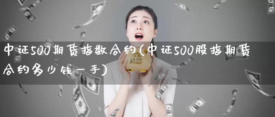 中证500期货指数合约(中证500股指期货合约多少钱一手)_https://www.zzcnk.com_期货百科_第1张