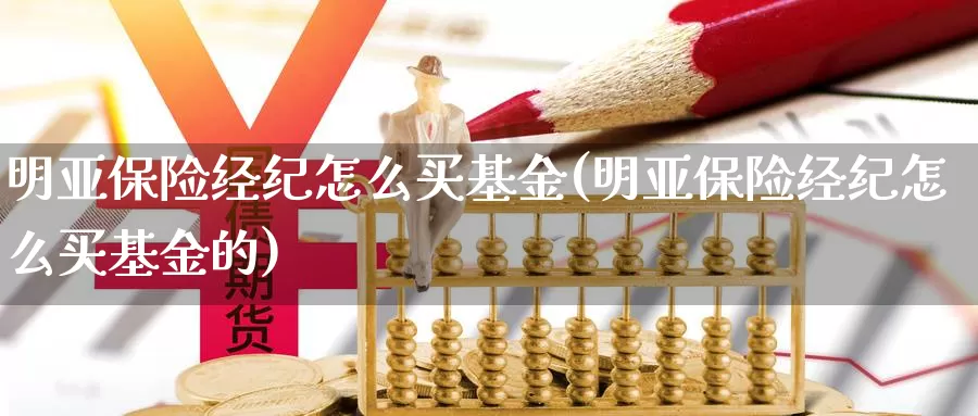 明亚保险经纪怎么买基金(明亚保险经纪怎么买基金的)_https://www.zzcnk.com_基金_第1张