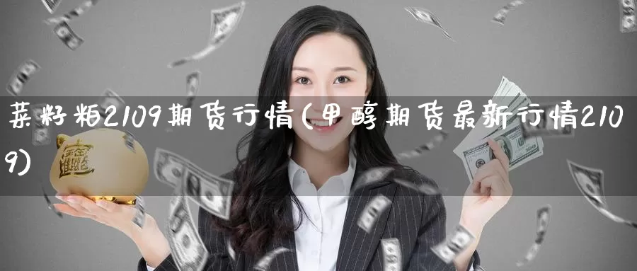菜籽粕2109期货行情(甲醇期货最新行情2109)_https://www.zzcnk.com_原油期货_第1张